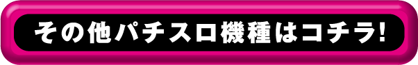 その他パチスロ機種はコチラ！