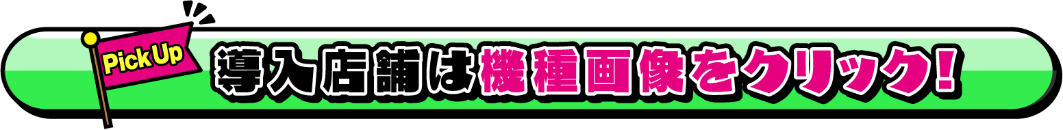導入店舗は機種画像をクリック！