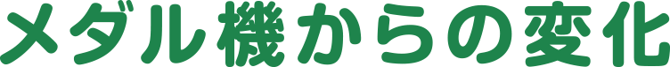 メダル機からの変化